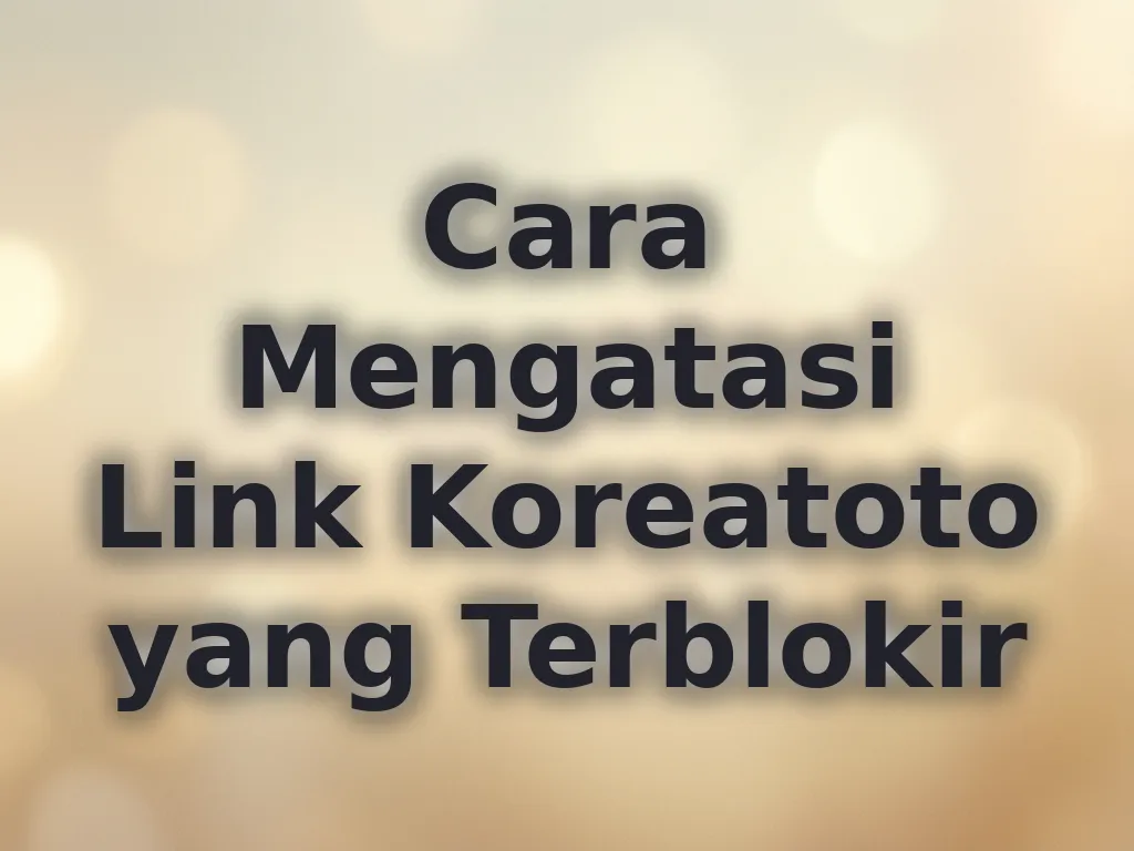 Cara Mengatasi Link Koreatoto yang Terblokir