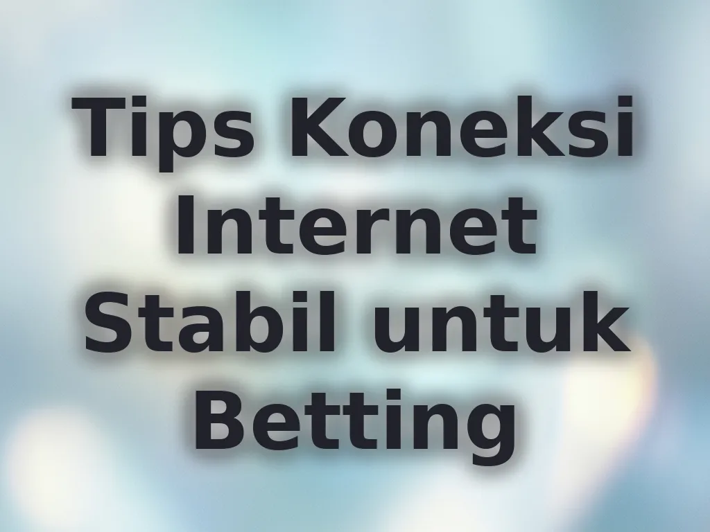 Tips Koneksi Internet Stabil untuk Betting