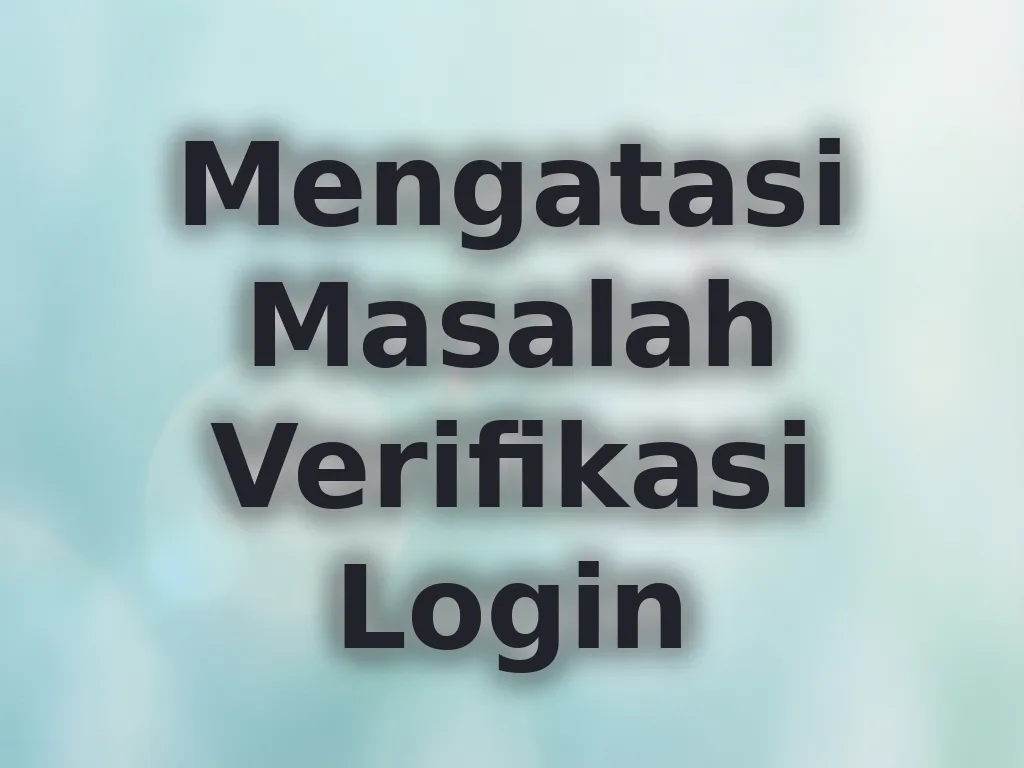 Mengatasi Masalah Verifikasi Login